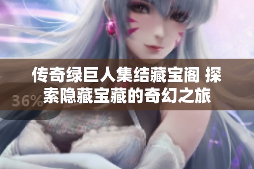 传奇绿巨人集结藏宝阁 探索隐藏宝藏的奇幻之旅