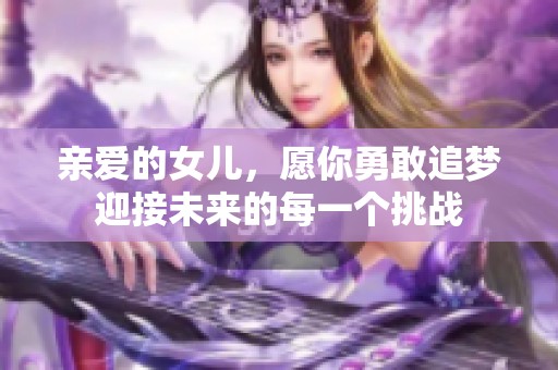 亲爱的女儿，愿你勇敢追梦迎接未来的每一个挑战