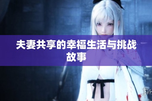 夫妻共享的幸福生活与挑战故事
