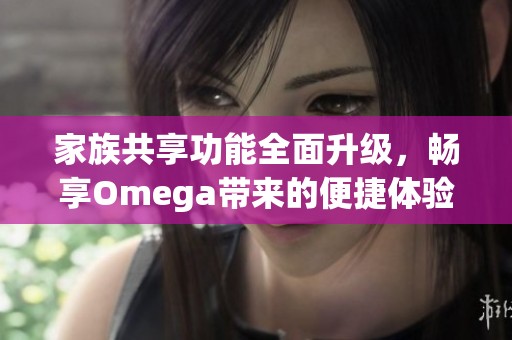 家族共享功能全面升级，畅享Omega带来的便捷体验