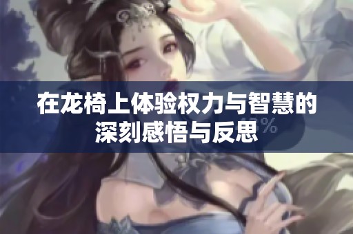 在龙椅上体验权力与智慧的深刻感悟与反思