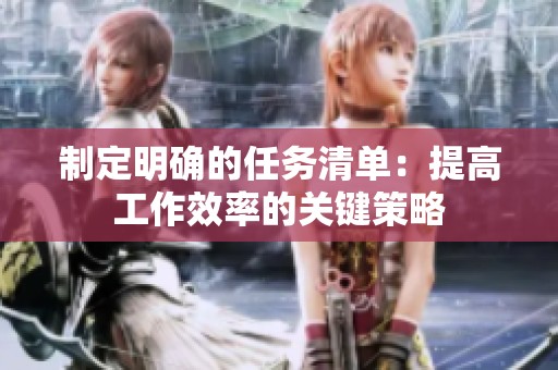 制定明确的任务清单：提高工作效率的关键策略