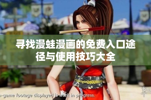 寻找漫蛙漫画的免费入口途径与使用技巧大全