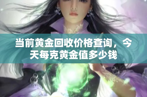 当前黄金回收价格查询，今天每克黄金值多少钱