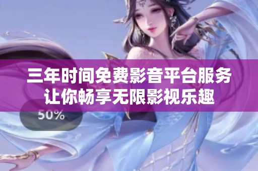 三年时间免费影音平台服务让你畅享无限影视乐趣