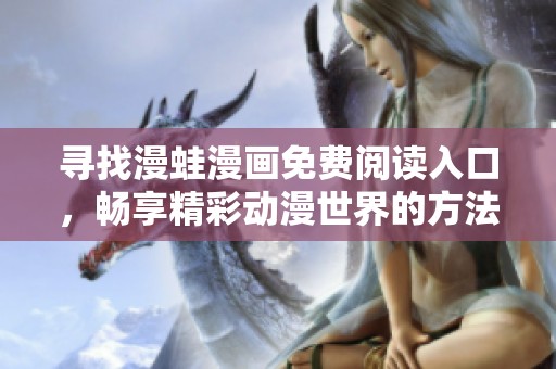 寻找漫蛙漫画免费阅读入口，畅享精彩动漫世界的方法