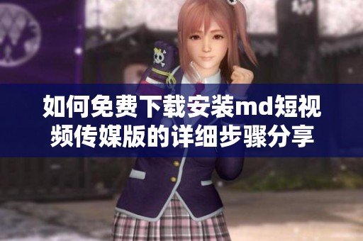 如何免费下载安装md短视频传媒版的详细步骤分享