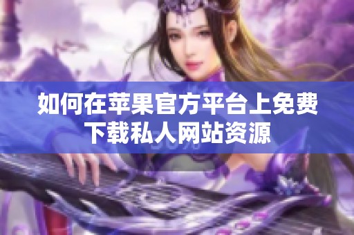 如何在苹果官方平台上免费下载私人网站资源
