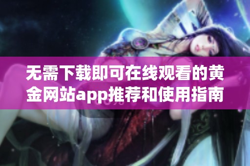 无需下载即可在线观看的黄金网站app推荐和使用指南