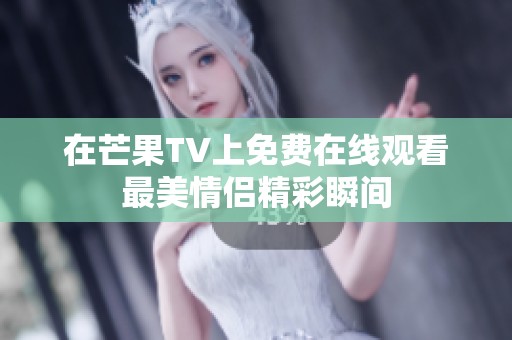 在芒果TV上免费在线观看最美情侣精彩瞬间