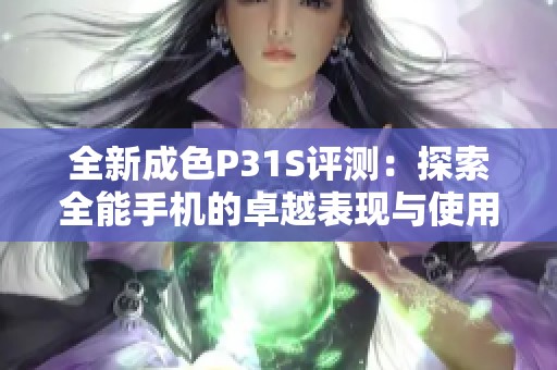全新成色P31S评测：探索全能手机的卓越表现与使用体验