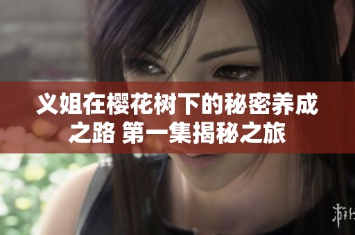 义姐在樱花树下的秘密养成之路 第一集揭秘之旅