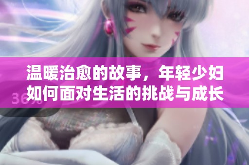 温暖治愈的故事，年轻少妇如何面对生活的挑战与成长