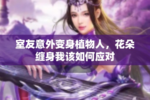 室友意外变身植物人，花朵缠身我该如何应对