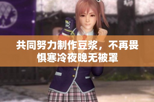 共同努力制作豆浆，不再畏惧寒冷夜晚无被罩