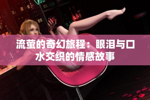 流萤的奇幻旅程：眼泪与口水交织的情感故事