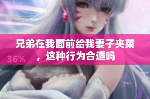 兄弟在我面前给我妻子夹菜，这种行为合适吗