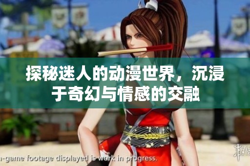探秘迷人的动漫世界，沉浸于奇幻与情感的交融