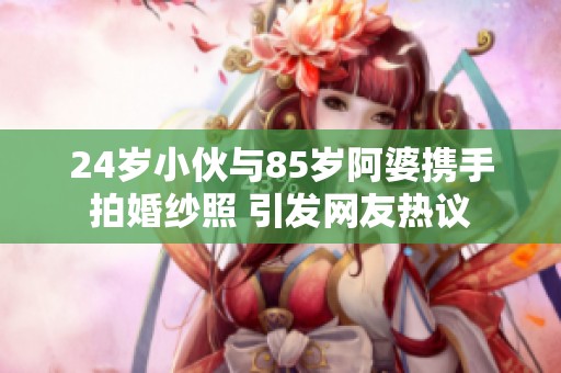 24岁小伙与85岁阿婆携手拍婚纱照 引发网友热议