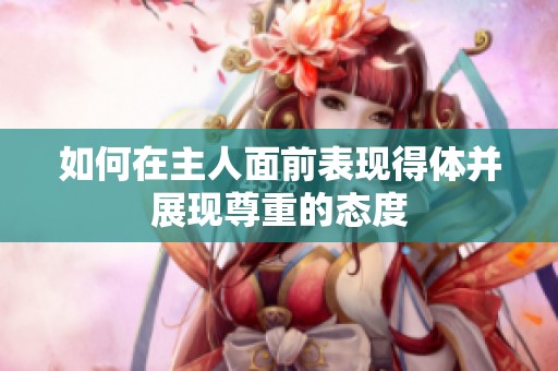 如何在主人面前表现得体并展现尊重的态度