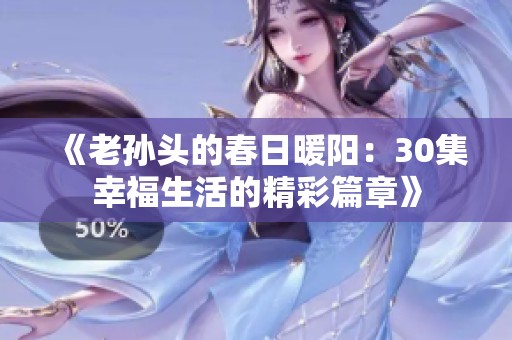 《老孙头的春日暖阳：30集幸福生活的精彩篇章》