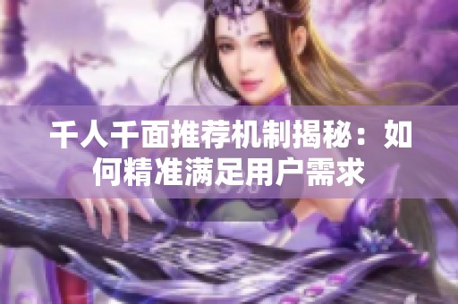 千人千面推荐机制揭秘：如何精准满足用户需求