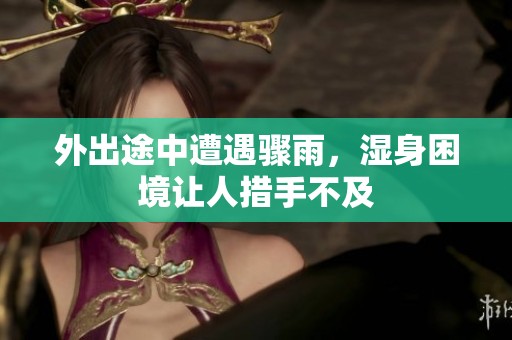 外出途中遭遇骤雨，湿身困境让人措手不及