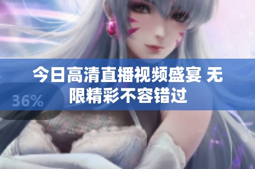 今日高清直播视频盛宴 无限精彩不容错过