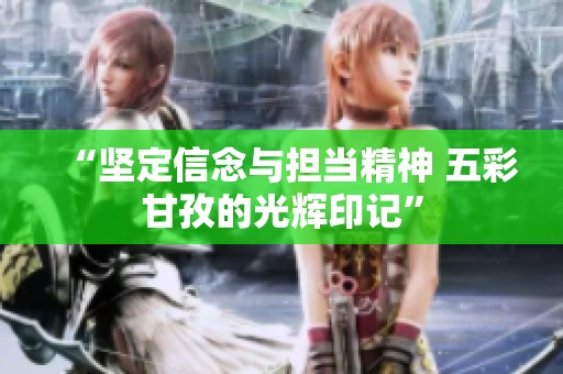 “坚定信念与担当精神 五彩甘孜的光辉印记”