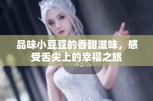 品味小豆豆的香甜滋味，感受舌尖上的幸福之旅