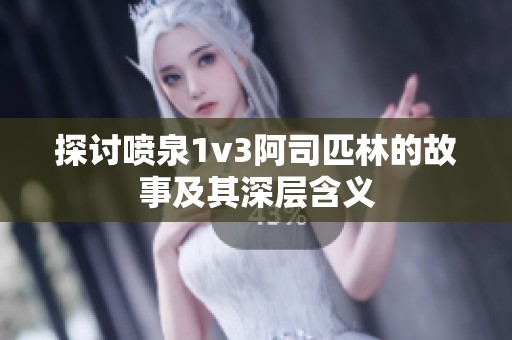 探讨喷泉1v3阿司匹林的故事及其深层含义