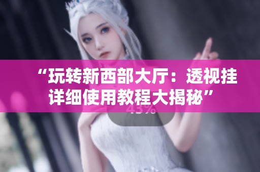 “玩转新西部大厅：透视挂详细使用教程大揭秘”