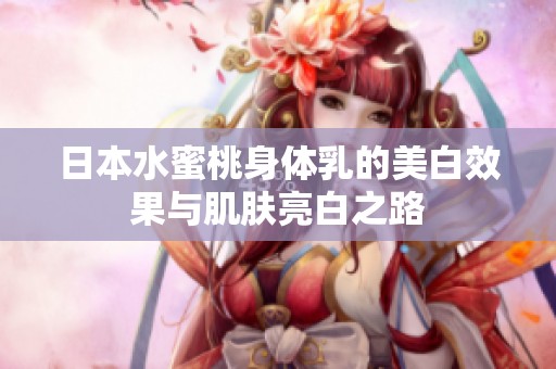 日本水蜜桃身体乳的美白效果与肌肤亮白之路