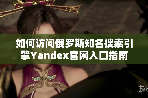 如何访问俄罗斯知名搜索引擎Yandex官网入口指南