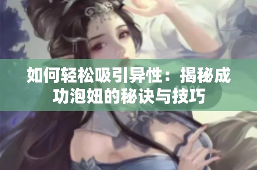 如何轻松吸引异性：揭秘成功泡妞的秘诀与技巧