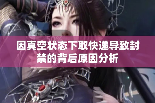 因真空状态下取快递导致封禁的背后原因分析