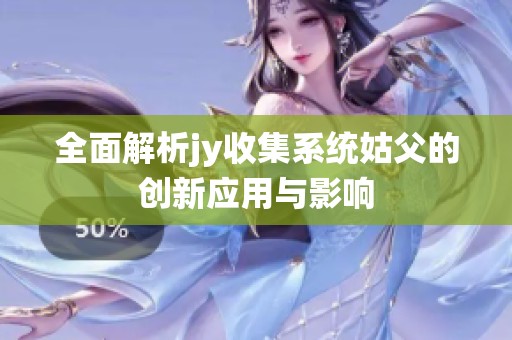 全面解析jy收集系统姑父的创新应用与影响