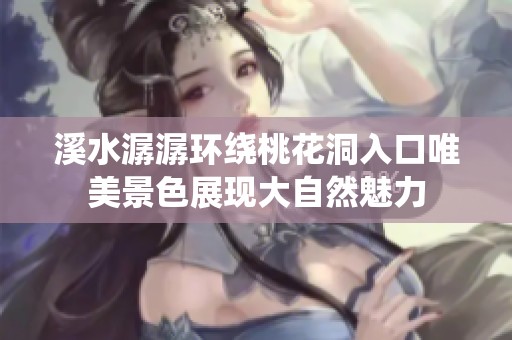 溪水潺潺环绕桃花洞入口唯美景色展现大自然魅力