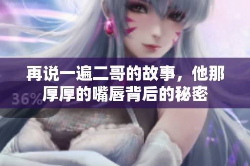 再说一遍二哥的故事，他那厚厚的嘴唇背后的秘密