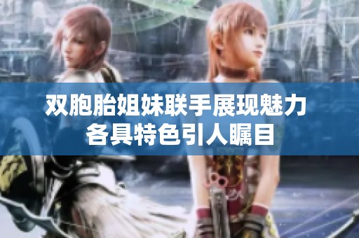 双胞胎姐妹联手展现魅力 各具特色引人瞩目