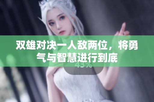 双雄对决一人敌两位，将勇气与智慧进行到底