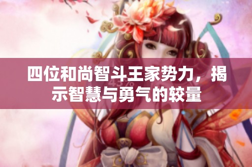 四位和尚智斗王家势力，揭示智慧与勇气的较量
