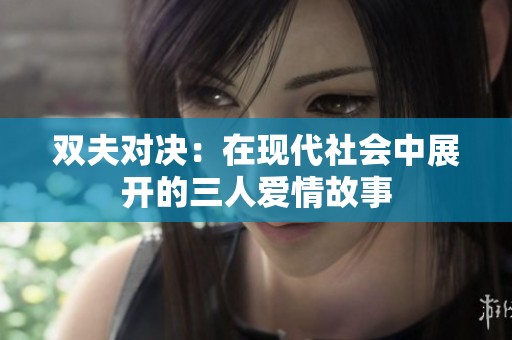 双夫对决：在现代社会中展开的三人爱情故事