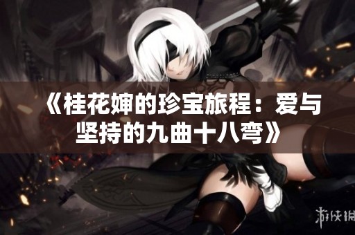 《桂花婶的珍宝旅程：爱与坚持的九曲十八弯》