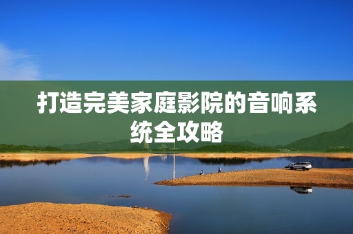 打造完美家庭影院的音响系统全攻略