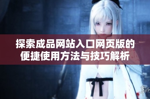 探索成品网站入口网页版的便捷使用方法与技巧解析
