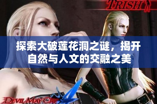 探索大破莲花洞之谜，揭开自然与人文的交融之美