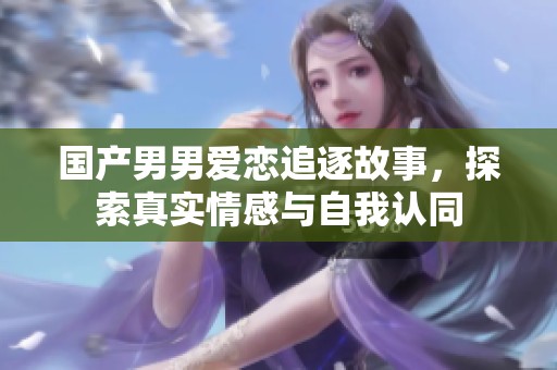国产男男爱恋追逐故事，探索真实情感与自我认同