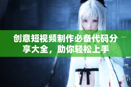 创意短视频制作必备代码分享大全，助你轻松上手