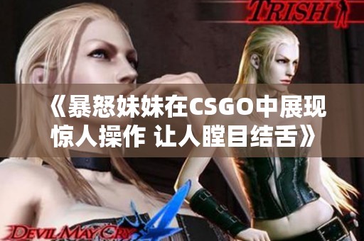 《暴怒妹妹在CSGO中展现惊人操作 让人瞠目结舌》